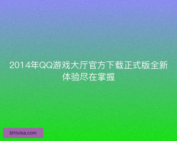 2014年QQ游戏大厅官方下载正式版全新体验尽在掌握 2014年QQ游戏大厅官方下载正式版全新体验尽在掌握