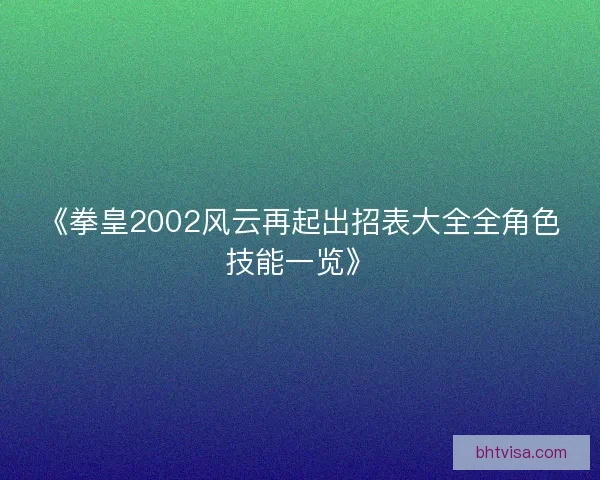 《拳皇2002风云再起出招表大全全角色技能一览》 《拳皇2002风云再起出招表大全全角色技能一览》
