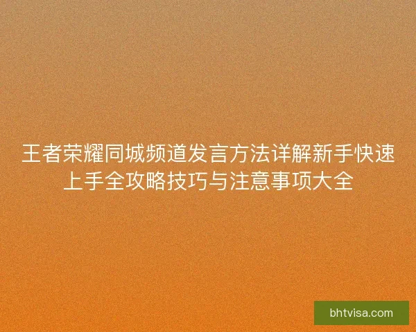 王者荣耀同城频道发言方法详解新手快速上手全攻略技巧与注意事项大全 王者荣耀同城频道发言方法详解新手快速上手全攻略技巧与注意事项大全