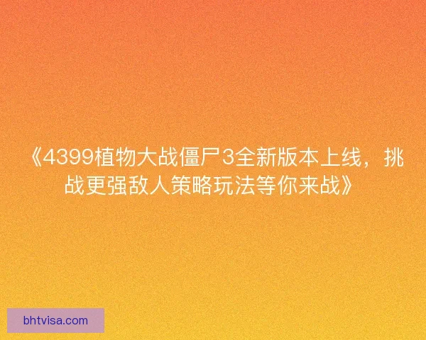 《4399植物大战僵尸3全新版本上线,挑战更强敌人策略玩法等你来战》 《4399植物大战僵尸3全新版本上线,挑战更强敌人策略玩法等你来战》