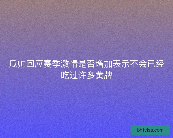 瓜帅回应赛季激情是否增加表示不会已经吃过许多黄牌 瓜帅回应赛季激情是否增加表示不会已经吃过许多黄牌