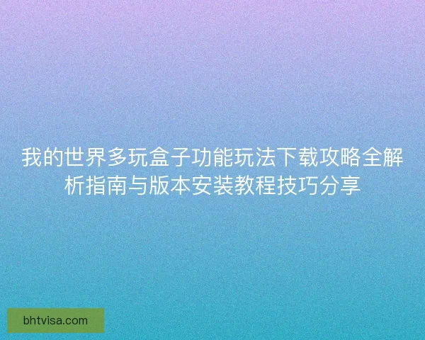 我的世界多玩盒子功能玩法下载攻略全解析指南与版本安装教程技巧分享 我的世界多玩盒子功能玩法下载攻略全解析指南与版本安装教程技巧分享