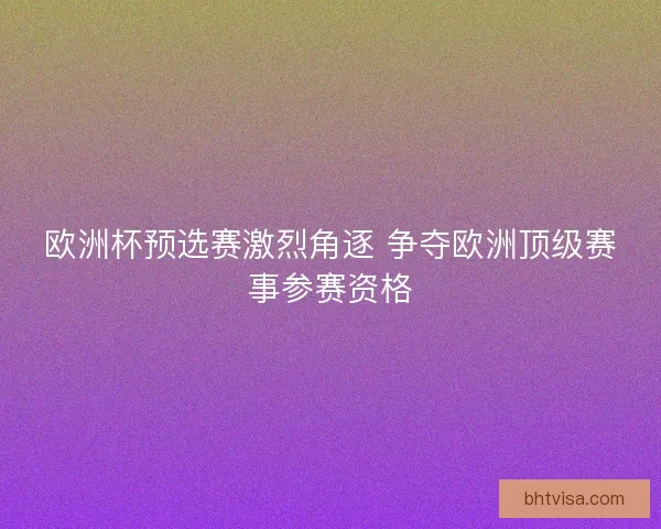 欧洲杯预选赛激烈角逐 争夺欧洲顶级赛事参赛资格 欧洲杯预选赛激烈角逐 争夺欧洲顶级赛事参赛资格