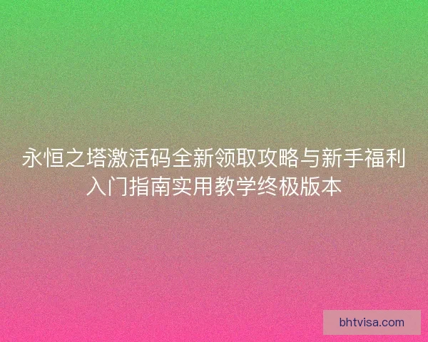 永恒之塔激活码全新领取攻略与新手福利入门指南实用教学终极版本