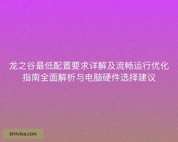 龙之谷最低配置要求详解及流畅运行优化指南全面解析与电脑硬件选择建议 龙之谷最低配置要求详解及流畅运行优化指南全面解析与电脑硬件选择建议
