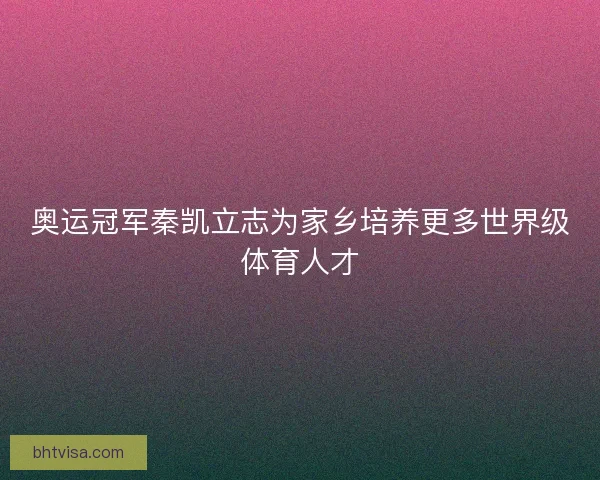 奥运冠军秦凯立志为家乡培养更多世界级体育人才